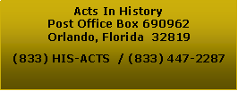 Text Box: Acts In HistoryPost Office Box 690962 Orlando, Florida  32819(833) HIS-ACTS  / (833) 447-2287