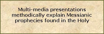 Text Box: Multi-media presentations methodically explain Messianic prophecies found in the Holy 