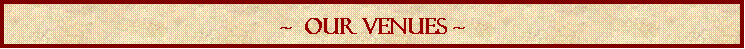 Text Box: ~  Our venues ~