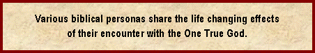 Text Box: Various biblical personas share the life changing effects of their encounter with the One True God.